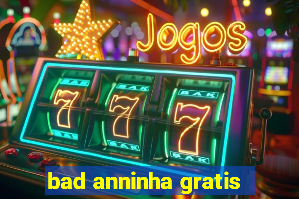 bad anninha gratis